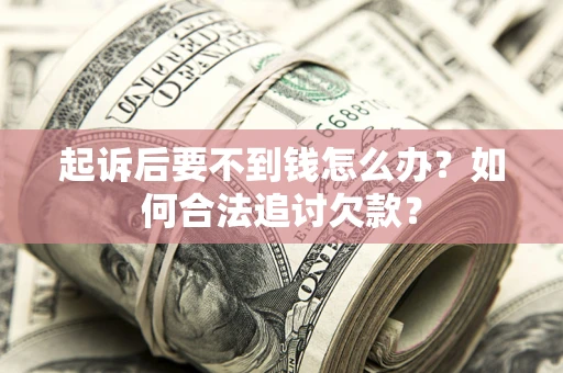 北京起诉后要不到钱怎么办？如何合法追讨欠款？