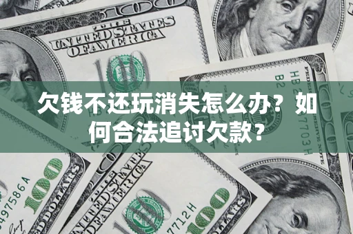 北京欠钱不还玩消失怎么办？如何合法追讨欠款？
