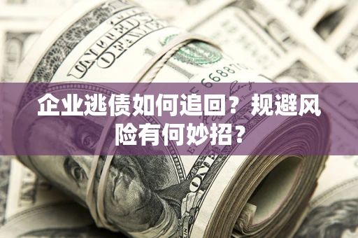 北京企业逃债如何追回？规避风险有何妙招？