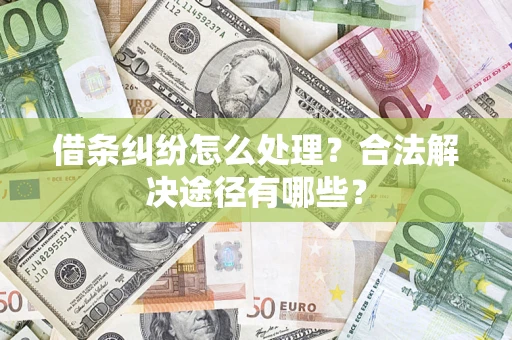 北京借条纠纷怎么处理？合法解决途径有哪些？