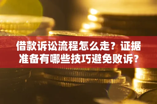 北京借款诉讼流程怎么走？证据准备有哪些技巧避免败诉？