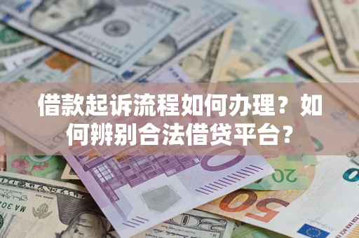 北京借款起诉流程如何办理？如何辨别合法借贷平台？