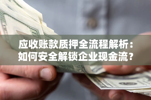 北京应收账款质押全流程解析：如何安全解锁企业现金流？