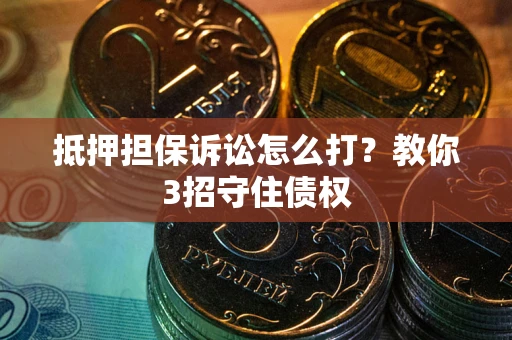 北京抵押担保诉讼怎么打？教你3招守住债权