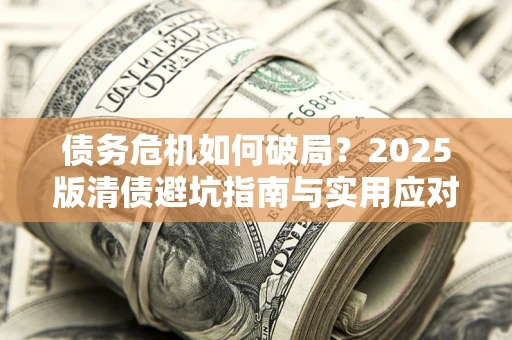 北京债务危机如何破局？2025版清债避坑指南与实用应对策略