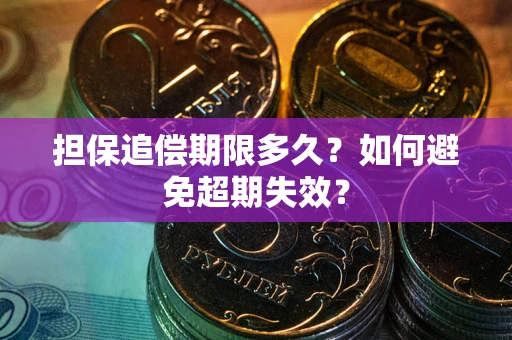 北京担保追偿期限多久?如何避免超期失效? 北京担保追偿期限多久?如何避免超期失效?