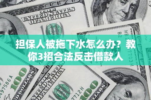 北京担保人被拖下水怎么办？教你3招合法反击借款人