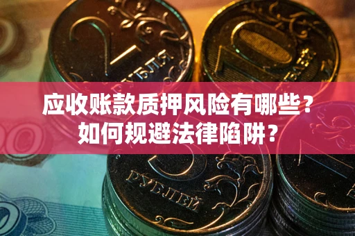北京应收账款质押风险有哪些？如何规避法律陷阱？