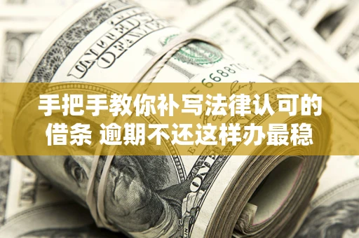 北京手把手教你补写法律认可的借条 逾期不还这样办最稳妥