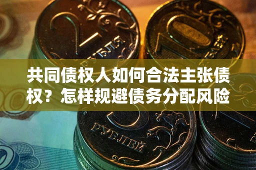 北京共同债权人如何合法主张债权？怎样规避债务分配风险？