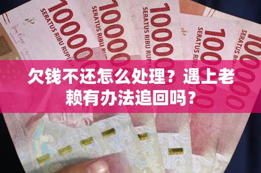 北京欠钱不还怎么处理？遇上老赖有办法追回吗？