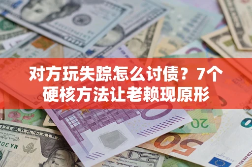 北京对方玩失踪怎么讨债？7个硬核方法让老赖现原形