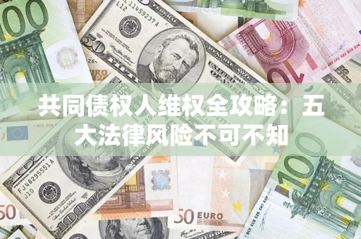 北京共同债权人维权全攻略：五大法律风险不可不知