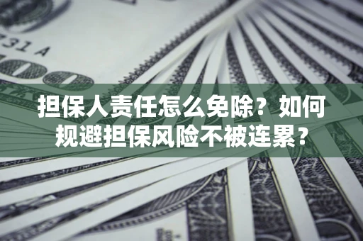北京担保人责任怎么免除？如何规避担保风险不被连累？