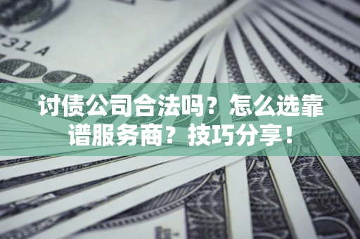 北京讨债公司合法吗？怎么选靠谱服务商？技巧分享！