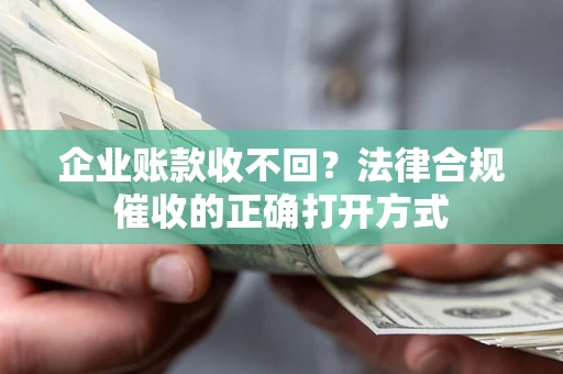 北京企业账款收不回？法律合规催收的正确打开方式