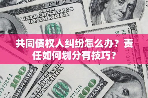 北京共同债权人纠纷怎么办？责任如何划分有技巧？