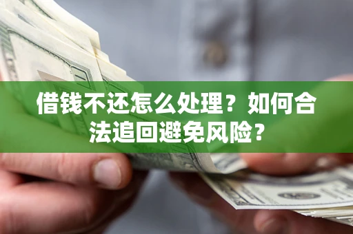 北京借钱不还怎么处理？如何合法追回避免风险？