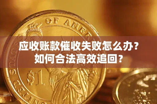 北京应收账款催收失败怎么办？如何合法高效追回？
