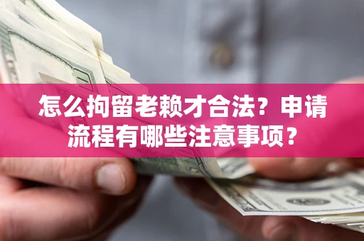 北京怎么拘留老赖才合法？申请流程有哪些注意事项？