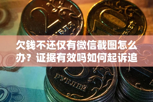 北京欠钱不还仅有微信截图怎么办？证据有效吗如何起诉追回欠款？