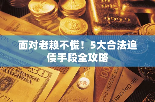 北京面对老赖不慌！5大合法追债手段全攻略