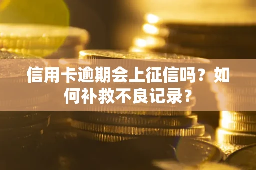 北京信用卡逾期会上征信吗？如何补救不良记录？