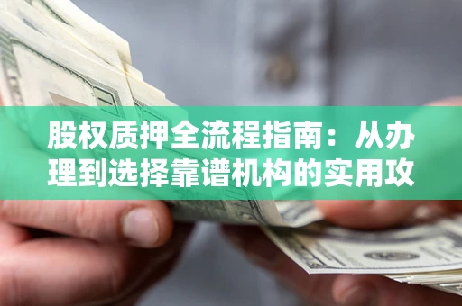 北京股权质押全流程指南：从办理到选择靠谱机构的实用攻略