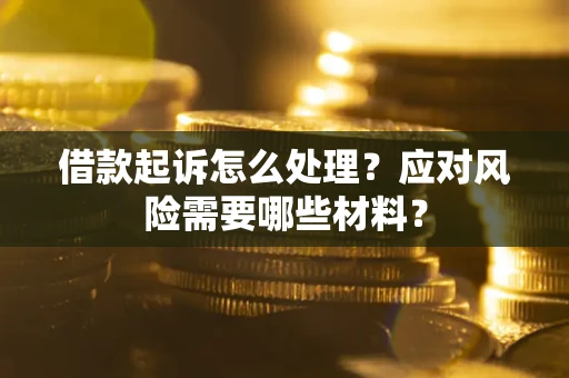 北京借款起诉怎么处理？应对风险需要哪些材料？
