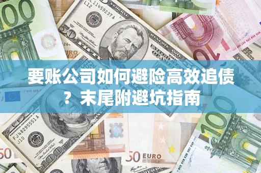 北京要账公司如何避险高效追债？末尾附避坑指南