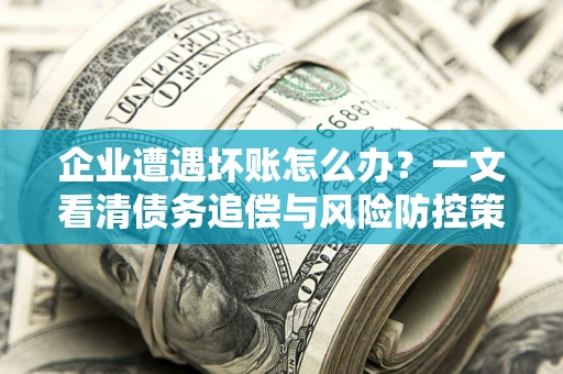 北京企业遭遇坏账怎么办？一文看清债务追偿与风险防控策略