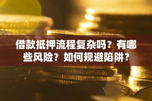 北京借款抵押流程复杂吗？有哪些风险？如何规避陷阱？