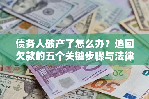 北京债务人破产了怎么办？追回欠款的五个关键步骤与法律策略