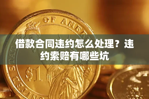 北京借款合同违约怎么处理？违约索赔有哪些坑