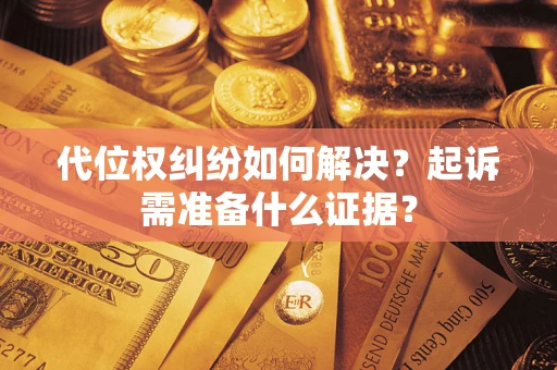 北京代位权纠纷如何解决？起诉需准备什么证据？