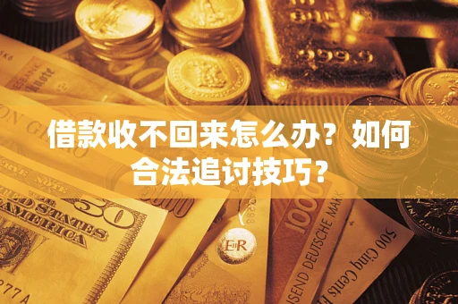 北京借款收不回来怎么办？如何合法追讨技巧？