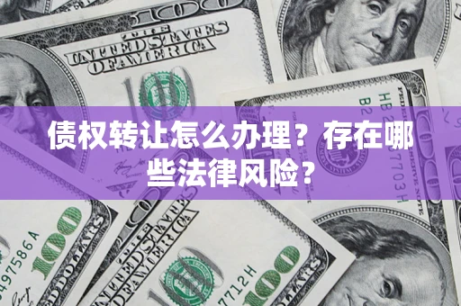 北京债权转让怎么办理？存在哪些法律风险？