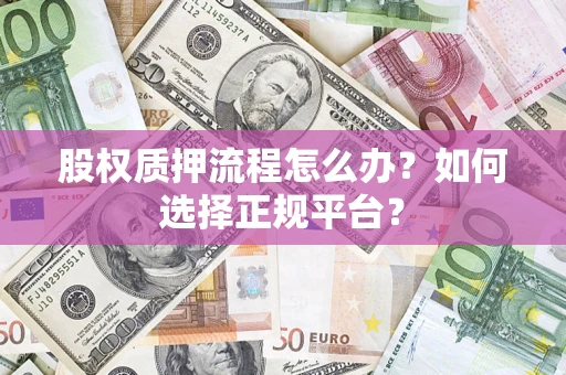 北京股权质押流程怎么办？如何选择正规平台？