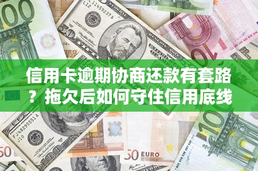 北京信用卡逾期协商还款有套路？拖欠后如何守住信用底线？