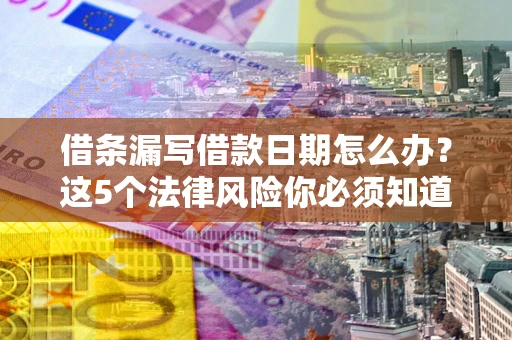 北京借条漏写借款日期怎么办？这5个法律风险你必须知道