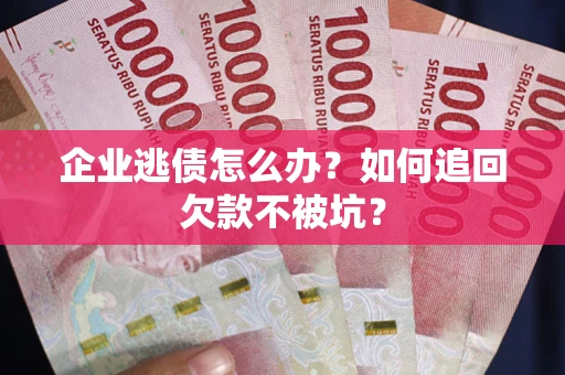 北京企业逃债怎么办？如何追回欠款不被坑？