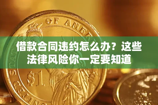 北京借款合同违约怎么办？这些法律风险你一定要知道