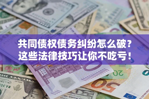北京共同债权债务纠纷怎么破？这些法律技巧让你不吃亏！