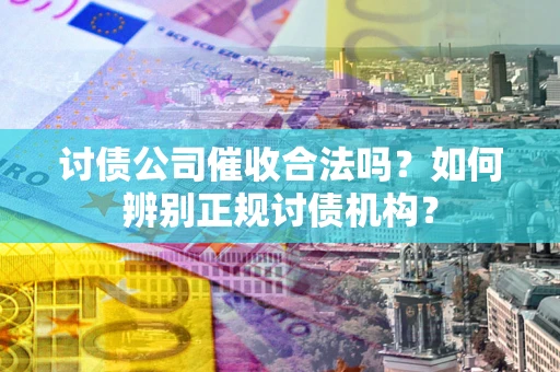 北京讨债公司催收合法吗？如何辨别正规讨债机构？