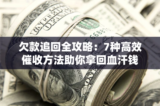 北京欠款追回全攻略：7种高效催收方法助你拿回血汗钱