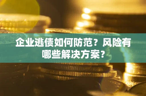 北京企业逃债如何防范？风险有哪些解决方案？