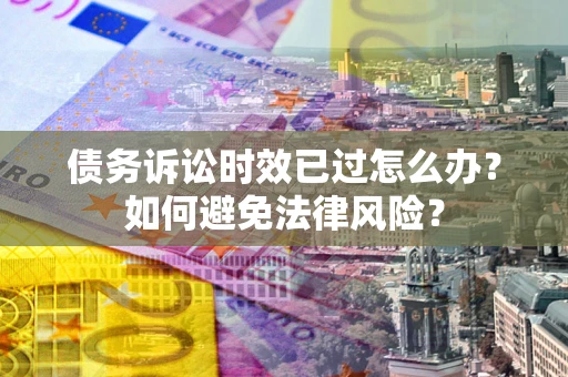 北京债务诉讼时效已过怎么办？如何避免法律风险？