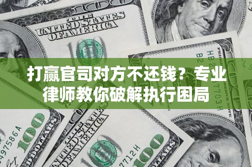 北京打赢官司对方不还钱？专业律师教你破解执行困局