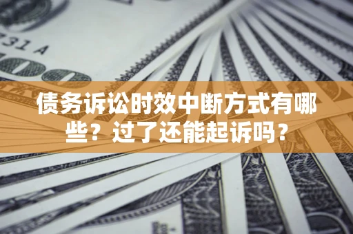 北京债务诉讼时效中断方式有哪些？过了还能起诉吗？