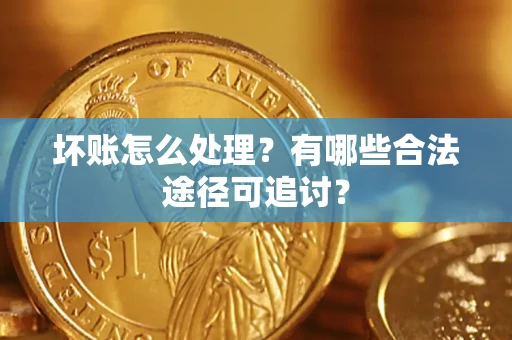 北京坏账怎么处理？有哪些合法途径可追讨？